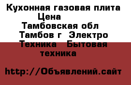 Кухонная газовая плита › Цена ­ 1 500 - Тамбовская обл., Тамбов г. Электро-Техника » Бытовая техника   